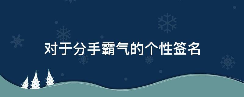 对于分手霸气的个性签名 对于分手霸气的个性签名女