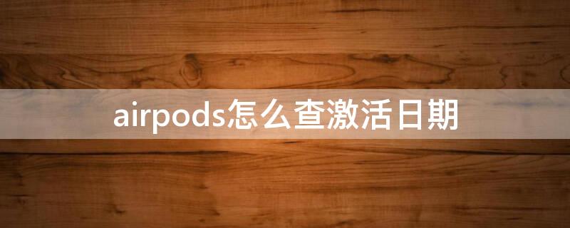 airpods怎么查激活日期（怎么查airpods激活时间查询）