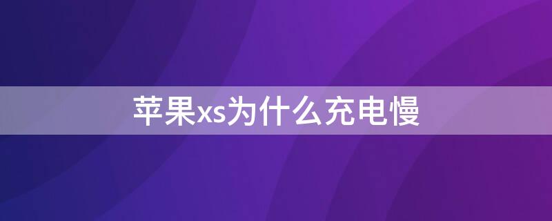 iPhonexs为什么充电慢 iphone xs充电慢怎么办