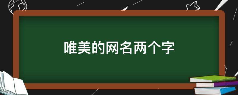 唯美的网名两个字（唯美的网名两个字男）