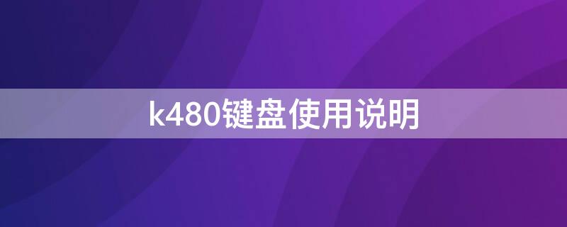 k480键盘使用说明（罗技k480键盘使用说明）