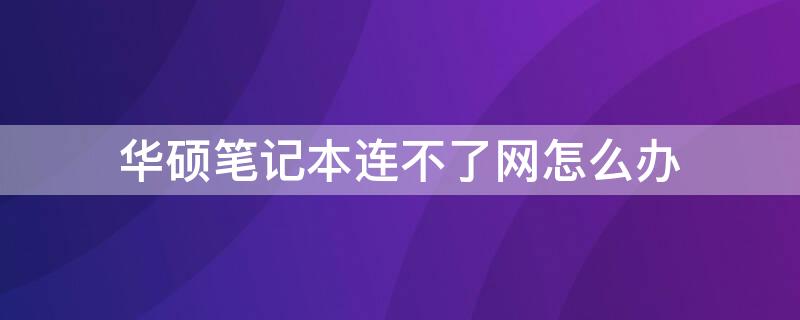 华硕笔记本连不了网怎么办 华硕笔记本连不了网怎么办视频