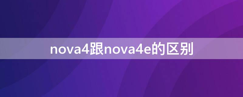 nova4跟nova4e的区别 nova4和nova4e哪个更贵