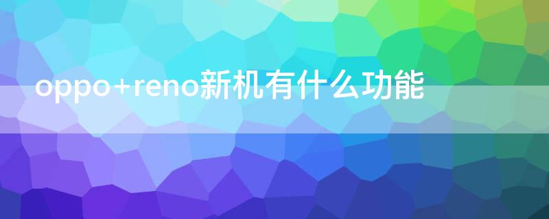 oppo reno新机有什么功能