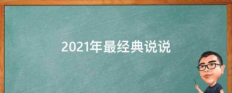 2021年最经典说说（2021年最经典的说说）