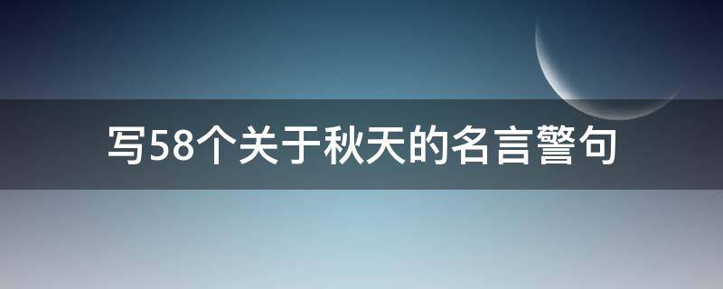 写58个关于秋天的名言警句 关于秋天的名言警句大全