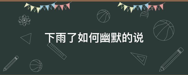 下雨了如何幽默的说 下雨了如何幽默的说一句话