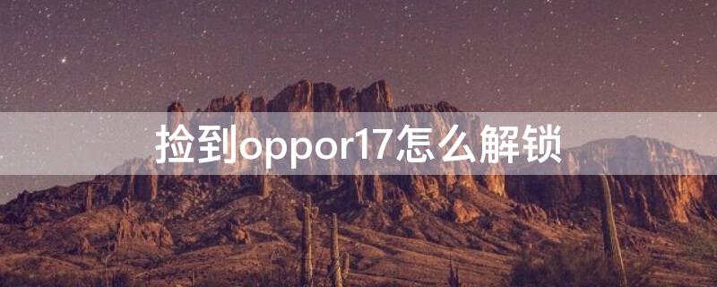 捡到oppor17怎么解锁（捡到一个oppor17怎么强制破密码）