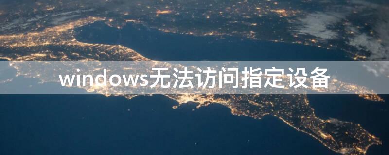 windows无法访问指定设备 windows无法访问指定设备、路径或文件 所有软件