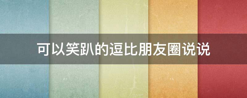 可以笑趴的逗比朋友圈说说 可笑说说:可以笑趴的逗比说说