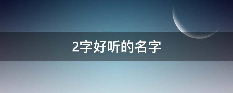 2字好听的名字 2字好听的名字网名女