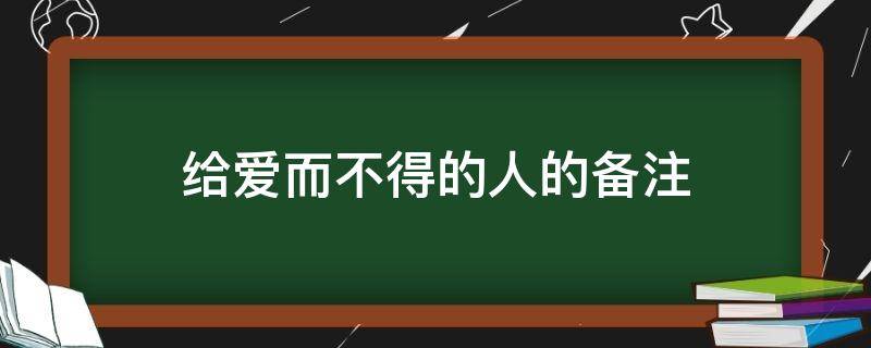 给爱而不得的人的备注 给爱而不得的人的备注英文