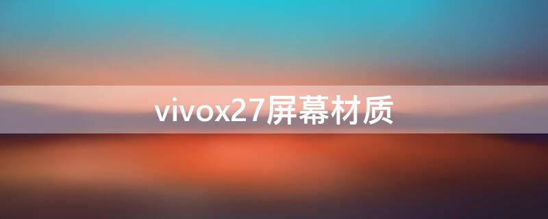 vivox27屏幕材质（vivox27pro屏幕材质）