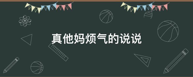 真他妈烦气的说说 真他妈烦气的说说句子