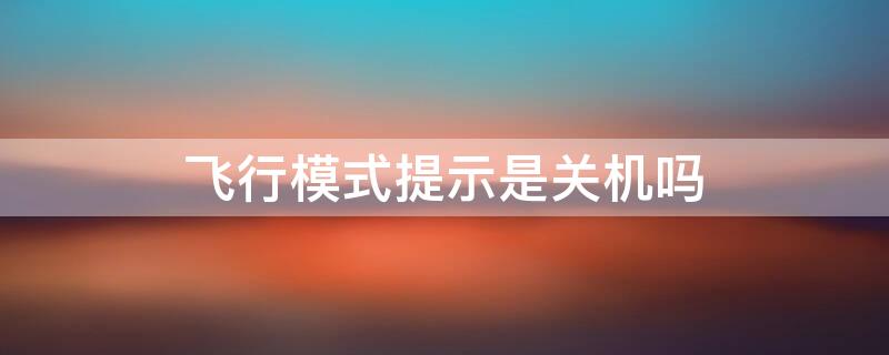 飞行模式提示是关机吗（飞行模式提示是关机吗还是开机）