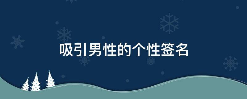 吸引男性的个性签名（吸引男人个性签名）