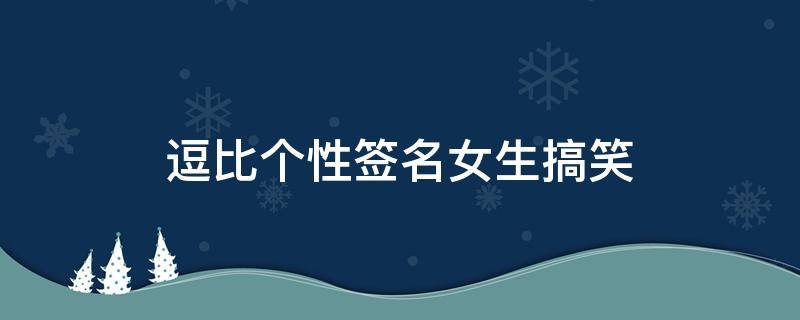 逗比个性签名女生搞笑 逗比个性签名女生搞笑短句