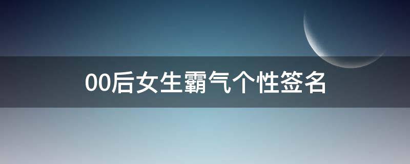 00后女生霸气个性签名（00后女生个性签名简短高冷）