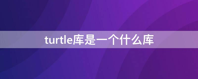 turtle库是一个什么库 turtle库简介