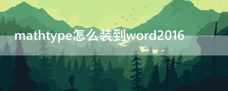 mathtype怎么装到word2016（mathtype怎么装到word2019）