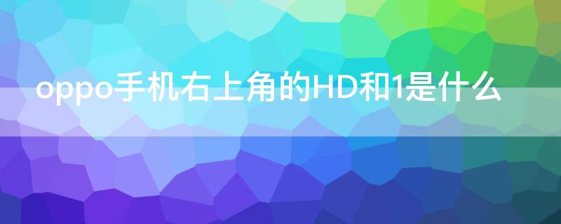 oppo手机右上角的HD和1是什么 oppo手机右上角有个hd是什么