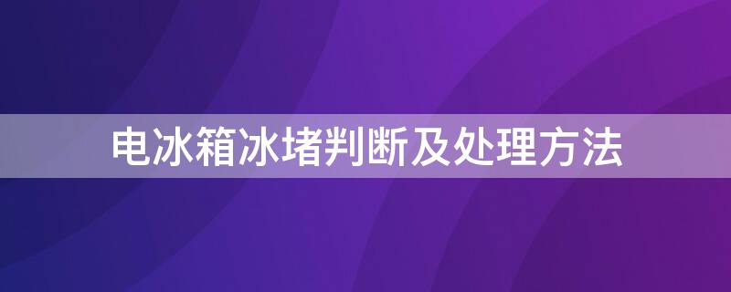 电冰箱冰堵判断及处理方法 电冰箱冰堵的表现