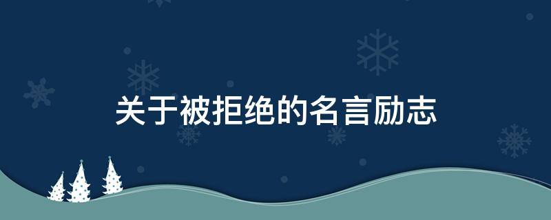 关于被拒绝的名言励志（关于被拒绝的名言励志短句）