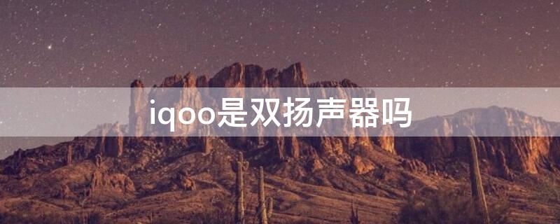 iqoo是双扬声器吗 iqooz7是双扬声器吗