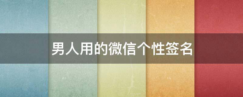 男人用的微信个性签名 男人的微信个性签名为谁而写