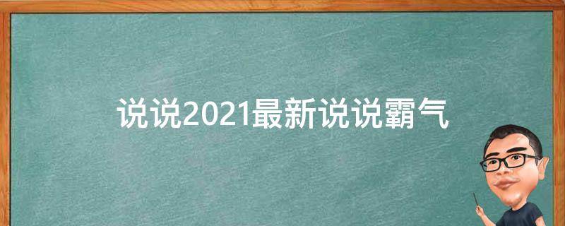 说说2021最新说说霸气（说说2021最新说说霸气文案）