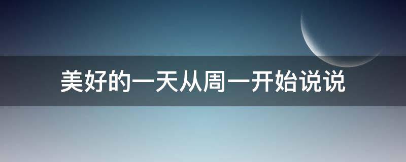 美好的一天从周一开始说说 美好的一天从周一开始说说心情