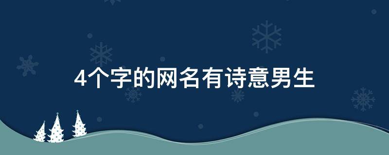 4个字的网名有诗意男生（4个字的网名有诗意男生霸气）