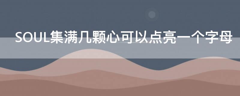 SOUL集满几颗心可以点亮一个字母（soulmate多少个爱心点亮一个字）