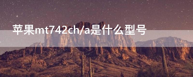 iPhonemt742ch/a是什么型号（iphonemt752ch/a）