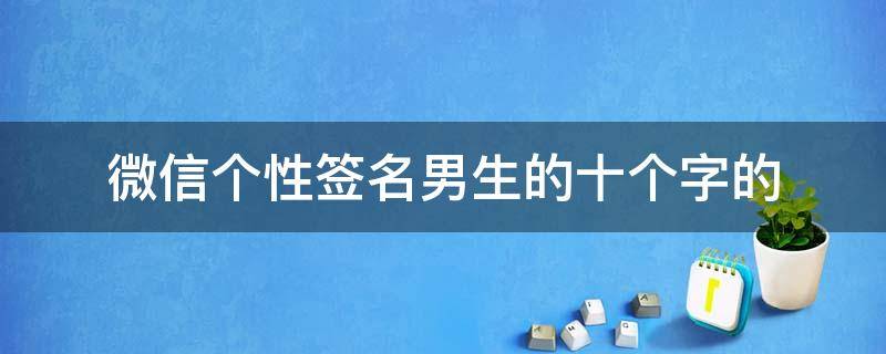 微信个性签名男生的十个字的 微信的个性签名男生写什么霸气又健康?