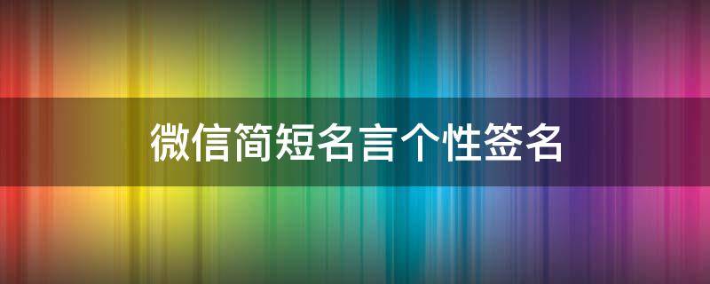 微信简短名言个性签名 微信简短名言个性签名怎么写