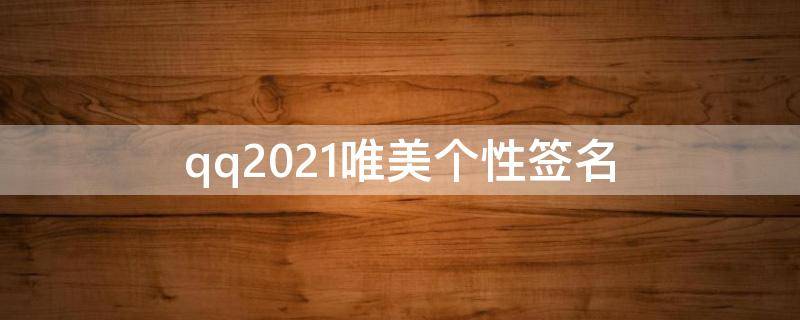 qq2021唯美个性签名（2020qq个性签名唯美清新）