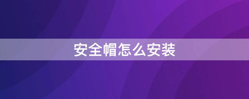 安全帽怎么安装（安全帽怎么安装卡扣）