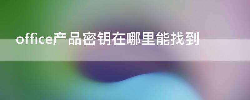 office产品密钥在哪里能找到（笔记本office产品密钥在哪里能找到）