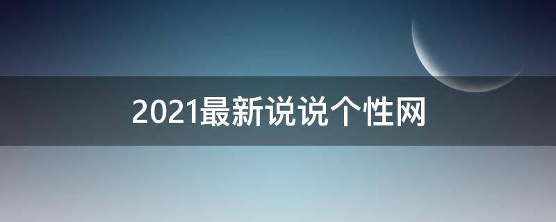 2021最新说说个性网 说说个性网精选