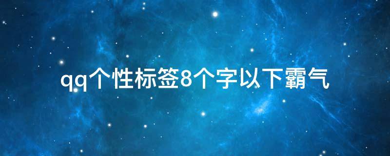 qq个性标签8个字以下霸气（qq个性标签简短霸气8个字）