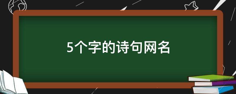 5个字的诗句网名（五个字诗句网名）