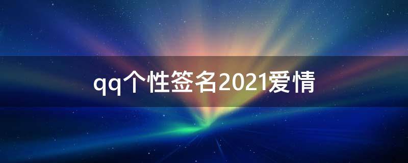 qq个性签名2021爱情 扣扣个性签名爱情