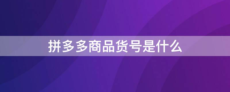 拼多多商品货号是什么 拼多多商品编号是什么意思