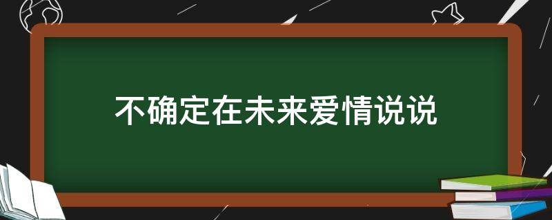 不确定在未来爱情说说（不确定未来的感情句子）