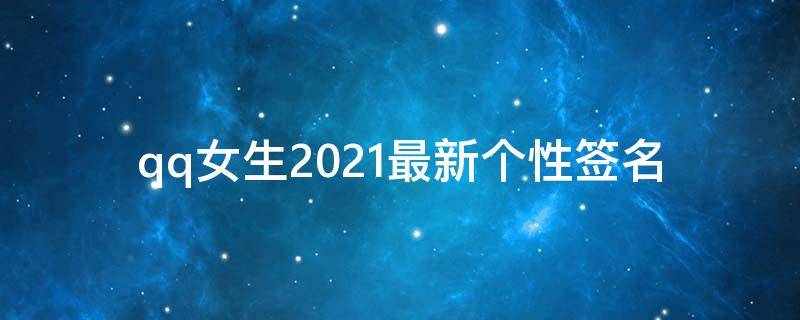 qq女生2021最新个性签名 qq女生个性签名2020