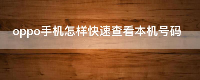 oppo手机怎样快速查看本机号码 oppo手机怎样快速查看本机号码信息