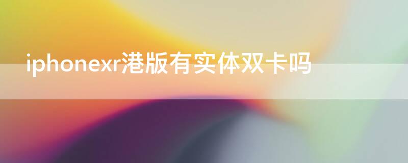 iPhonexr港版有实体双卡吗（iphonexr港版支持三网吗）