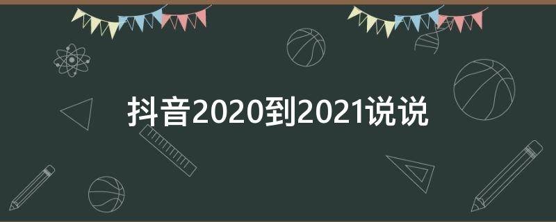 抖音2020到2021说说（抖音2020年说说）