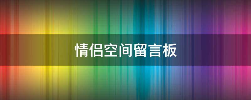 情侣空间留言板 情侣空间留言板别人能看到吗